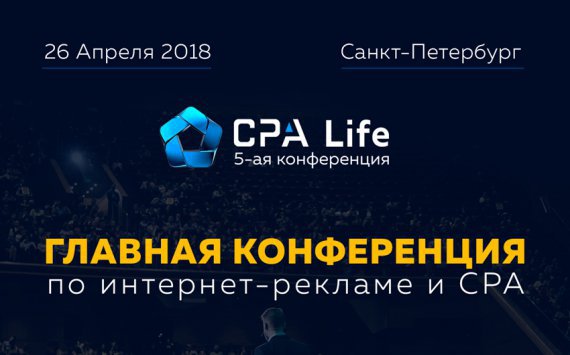 26 апреля состоится 5-ая юбилейная конференция по Интернет-рекламе и партнерскому маркетингу в Санкт-Петербурге – CPA Life 2018