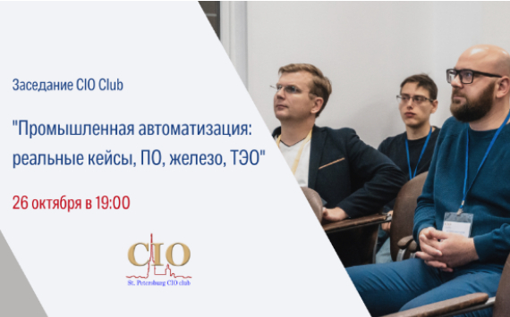 Заседание SPB CIO Club на тему «Промышленная автоматизация: реальные кейсы, ПО, железо, ТЭО»